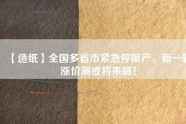 【造紙】全國(guó)多省市緊急停限產(chǎn)，新一輪漲價(jià)潮或?qū)砼R！