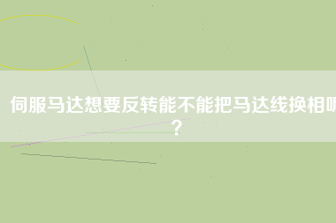伺服馬達(dá)想要反轉(zhuǎn)能不能把馬達(dá)線換相呢？