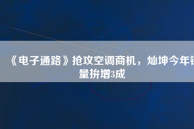 《電子通路》搶攻空調(diào)商機(jī)，燦坤今年銷量拚增3成
