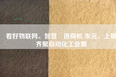 看好物聯(lián)網(wǎng)、智慧製造商機 東元、上銀齊聚自動化工業(yè)展