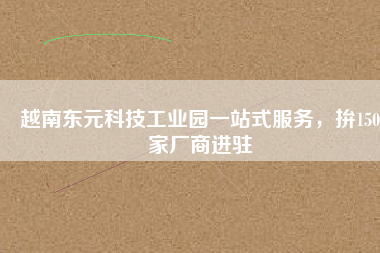 越南東元科技工業(yè)園一站式服務(wù)，拚150家廠商進(jìn)駐