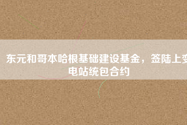 東元和哥本哈根基礎(chǔ)建設(shè)基金，簽陸上變電站統(tǒng)包合約