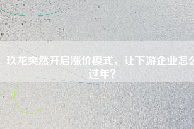 玖龍突然開啟漲價模式，讓下游企業(yè)怎么過年？