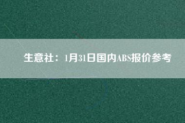 生意社：1月31日國內(nèi)ABS報(bào)價參考