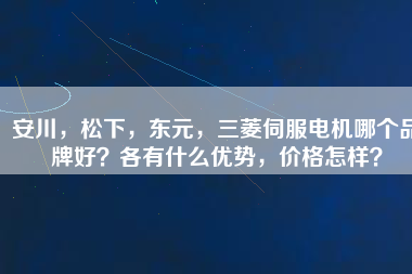 安川，松下，東元，三菱伺服電機(jī)哪個(gè)品牌好？各有什么優(yōu)勢(shì)，價(jià)格怎樣？