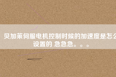 貝加萊伺服電機(jī)控制時(shí)候的加速度是怎么設(shè)置的 急急急。。。