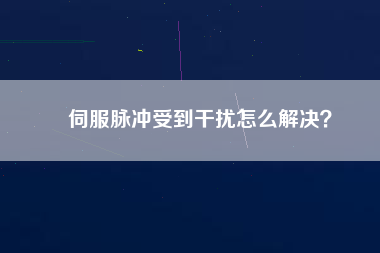 伺服脈沖受到干擾怎么解決？
