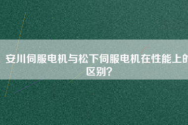 安川伺服電機(jī)與松下伺服電機(jī)在性能上的區(qū)別？