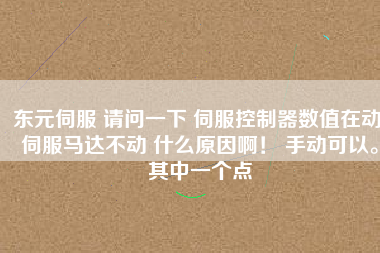 東元伺服 請問一下 伺服控制器數值在動 伺服馬達不動 什么原因??！ 手動可以。其中一個點