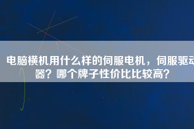 電腦橫機用什么樣的伺服電機，伺服驅動器？哪個牌子性價比比較高？