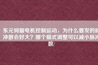 東元伺服電機控制運動，為什么要發(fā)的脈沖數會好大？哪個模式調整可以減小脈沖數/