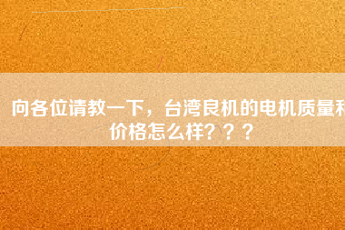 向各位請教一下，臺灣良機(jī)的電機(jī)質(zhì)量和價格怎么樣？？？