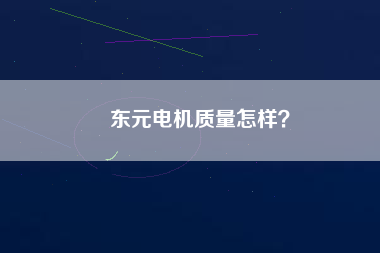 東元電機(jī)質(zhì)量怎樣？