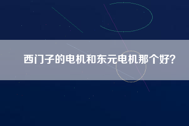 西門子的電機(jī)和東元電機(jī)那個好？