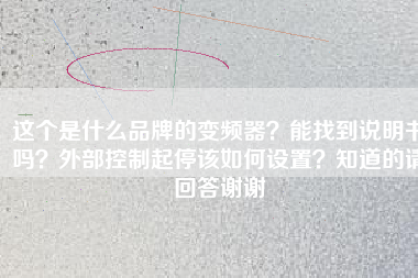 這個(gè)是什么品牌的變頻器？能找到說(shuō)明書(shū)嗎？外部控制起停該如何設(shè)置？知道的請(qǐng)回答謝謝
