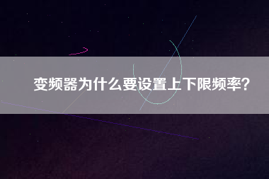 變頻器為什么要設(shè)置上下限頻率？