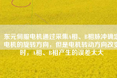 東元伺服電機(jī)通過采集A相、B相脈沖確定電機(jī)的旋轉(zhuǎn)方向，但是電機(jī)轉(zhuǎn)動(dòng)方向改變時(shí)，A相、B相產(chǎn)生的誤差太大