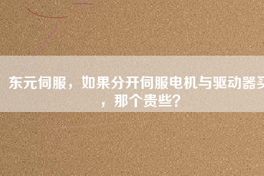 東元伺服，如果分開伺服電機(jī)與驅(qū)動(dòng)器買，那個(gè)貴些？