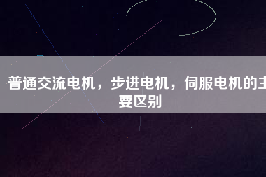 普通交流電機(jī)，步進(jìn)電機(jī)，伺服電機(jī)的主要區(qū)別