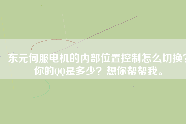 東元伺服電機(jī)的內(nèi)部位置控制怎么切換？你的QQ是多少？想你幫幫我。