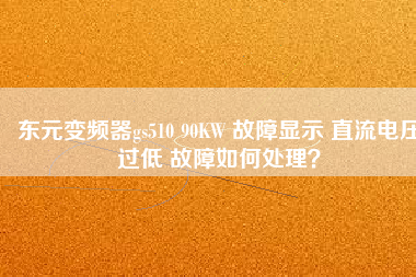 東元變頻器gs510 90KW 故障顯示 直流電壓過低 故障如何處理？