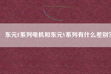 東元F系列電機(jī)和東元V系列有什么差別？