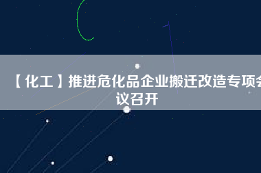 【化工】推進(jìn)?；菲髽I(yè)搬遷改造專項會議召開