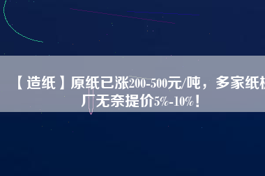 【造紙】原紙已漲200-500元/噸，多家紙板廠無奈提價5%-10%！