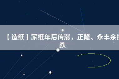【造紙】家紙年后傳漲，正隆、永豐余抗跌