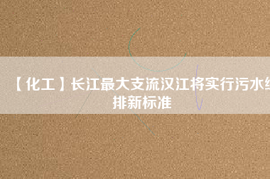 【化工】長(zhǎng)江最大支流漢江將實(shí)行污水綜排新標(biāo)準(zhǔn)