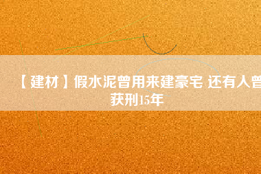 【建材】假水泥曾用來(lái)建豪宅 還有人曾獲刑15年