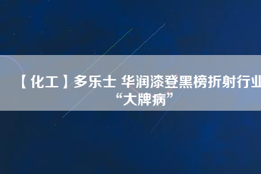 【化工】多樂士 華潤(rùn)漆登黑榜折射行業(yè)“大牌病”