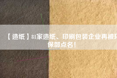 【造紙】81家造紙、印刷包裝企業(yè)再被環(huán)保部點(diǎn)名！