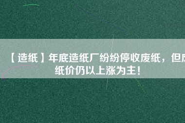 【造紙】年底造紙廠紛紛停收廢紙，但廢紙價(jià)仍以上漲為主！