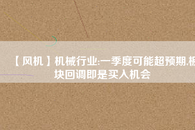 【風機】機械行業(yè):一季度可能超預期,板塊回調(diào)即是買入機會