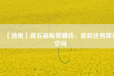 【造紙】高瓦箱板很賺錢，施膠還有降本空間