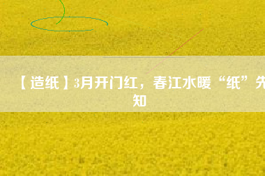 【造紙】3月開門紅，春江水暖“紙”先知