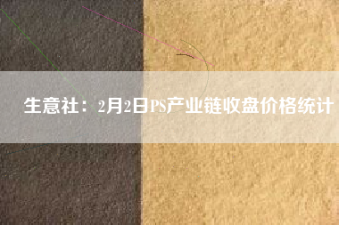 生意社：2月2日PS產業(yè)鏈收盤價格統(tǒng)計