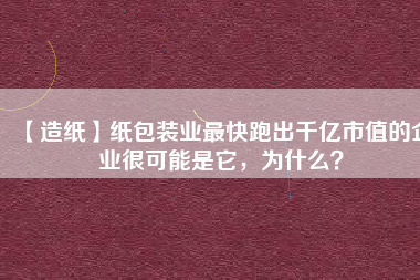 【造紙】紙包裝業(yè)最快跑出千億市值的企業(yè)很可能是它，為什么？