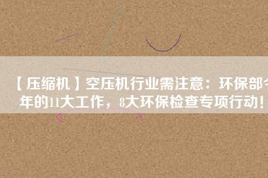 【壓縮機(jī)】空壓機(jī)行業(yè)需注意：環(huán)保部今年的11大工作，8大環(huán)保檢查專項(xiàng)行動(dòng)！