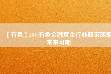 【有色】2018有色金融互金行業(yè)政策明朗、未來可期