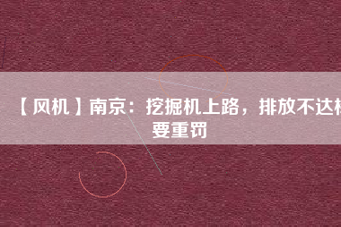 【風(fēng)機(jī)】南京：挖掘機(jī)上路，排放不達(dá)標(biāo)要重罰