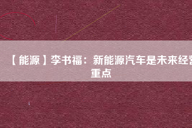 【能源】李書福：新能源汽車是未來經(jīng)營重點