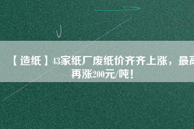 【造紙】43家紙廠廢紙價(jià)齊齊上漲，最高再漲200元/噸！