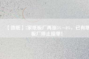 【造紙】7家紙板廠再漲5%~8%，已有紙板廠停止接單！
