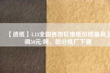 【造紙】3.13全國各地區(qū)廢紙價(jià)格最高上調(diào)50元/噸，部分紙廠下調(diào)