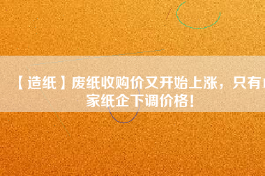 【造紙】廢紙收購價(jià)又開始上漲，只有15家紙企下調(diào)價(jià)格！