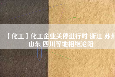 【化工】化工企業(yè)關停進行時 浙江 蘇州 山東 四川等地相繼淪陷