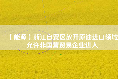 【能源】浙江自貿(mào)區(qū)放開原油進(jìn)口領(lǐng)域 允許非國(guó)營(yíng)貿(mào)易企業(yè)進(jìn)入