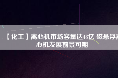 【化工】離心機市場容量達48億 磁懸浮離心機發(fā)展前景可期